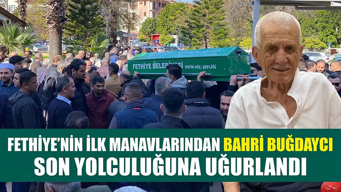 Fethiye'nin İlk Manavlarından Bahri Buğdaycı Son Yolculuğuna Uğurlandı