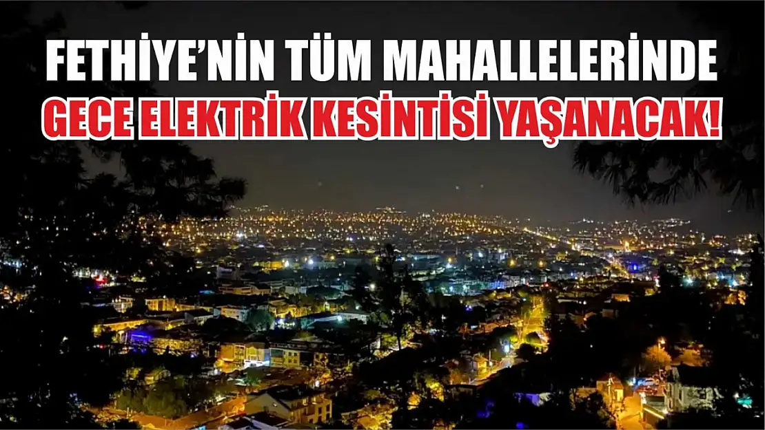 Fethiye'nin Tüm Mahallelerinde Gece Boyu Elektrik Kesintisi Yaşanacak!