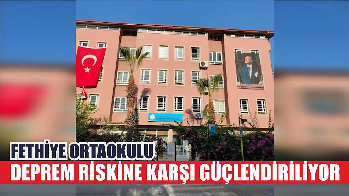 Fethiye Ortaokulu deprem riskine karşı güçlendiriliyor