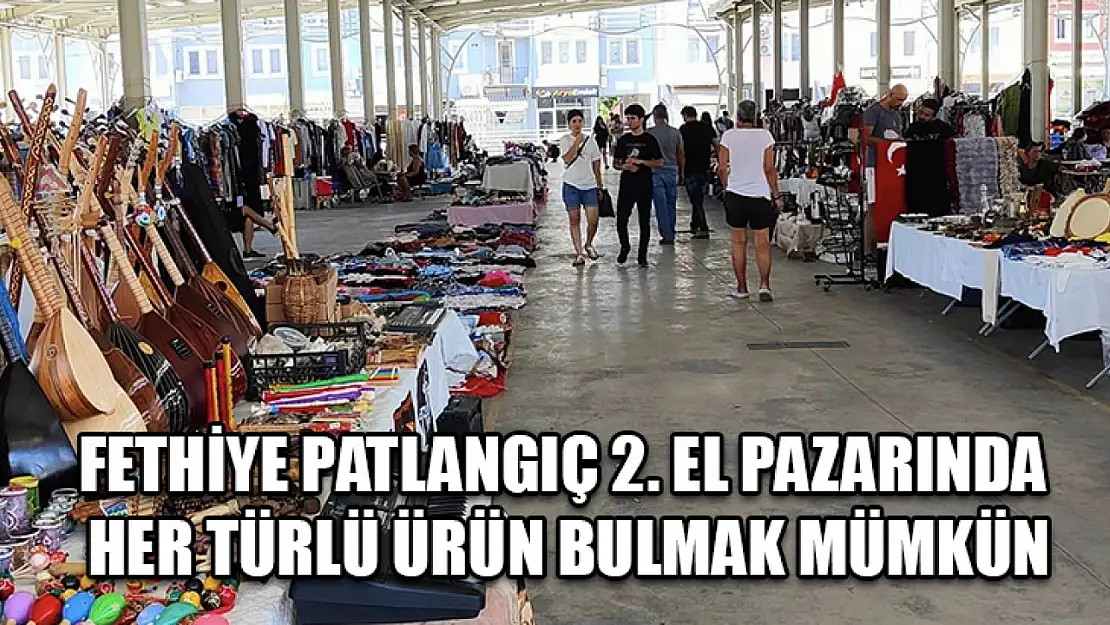 Fethiye patlangıç 2. El pazarında her türlü ürün bulmak mümkün