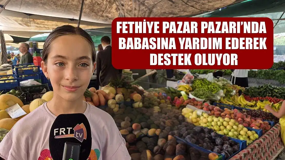 Fethiye Pazar Pazarı'nda babasına yardım ederek destek oluyor