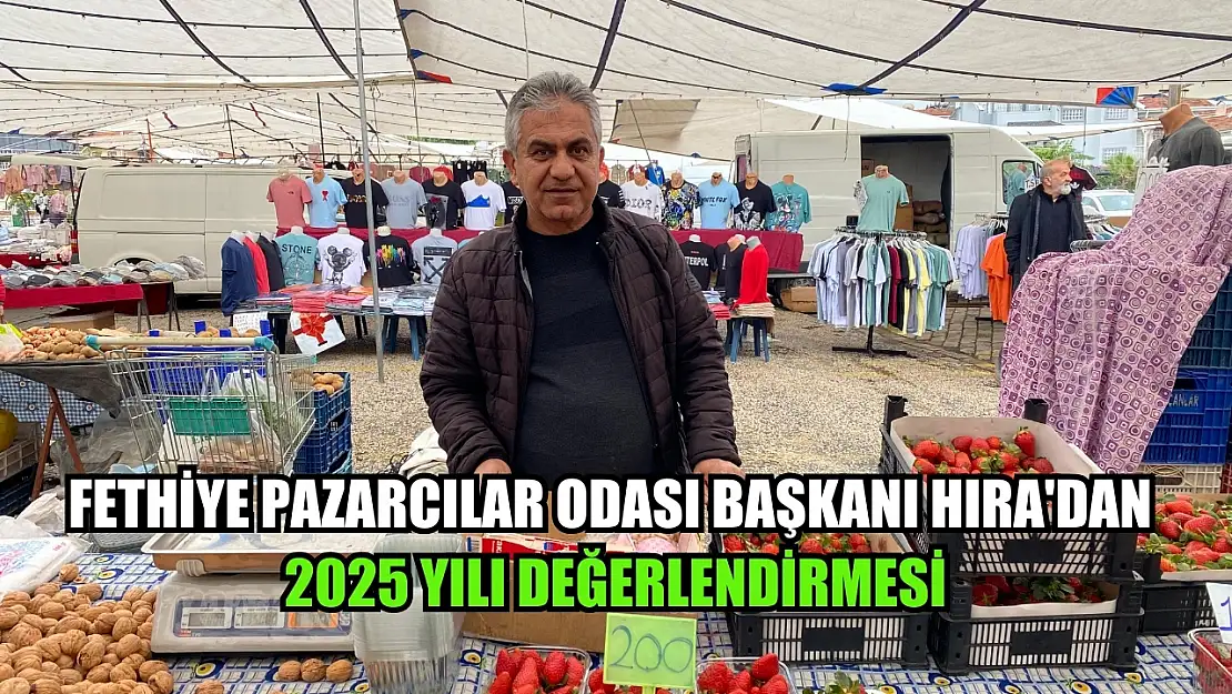 Fethiye Pazarcılar Odası Başkanı Hıra'dan 2025 Yılı Değerlendirmesi