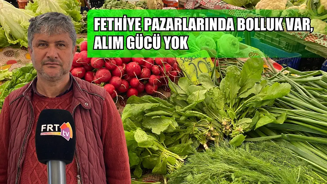 Fethiye pazarlarında bolluk var, alım gücü yok