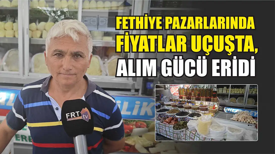 Fethiye pazarlarında fiyatlar uçuşta, alım gücü eridi