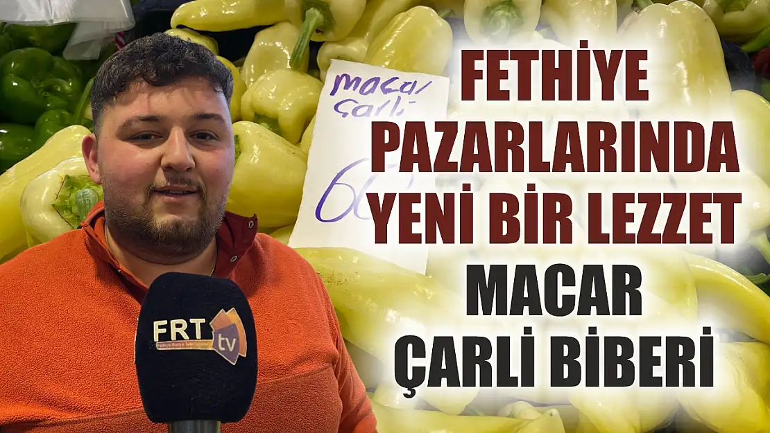 Fethiye Pazarlarında Yeni Bir Lezzet: Macar Çarli Biberi