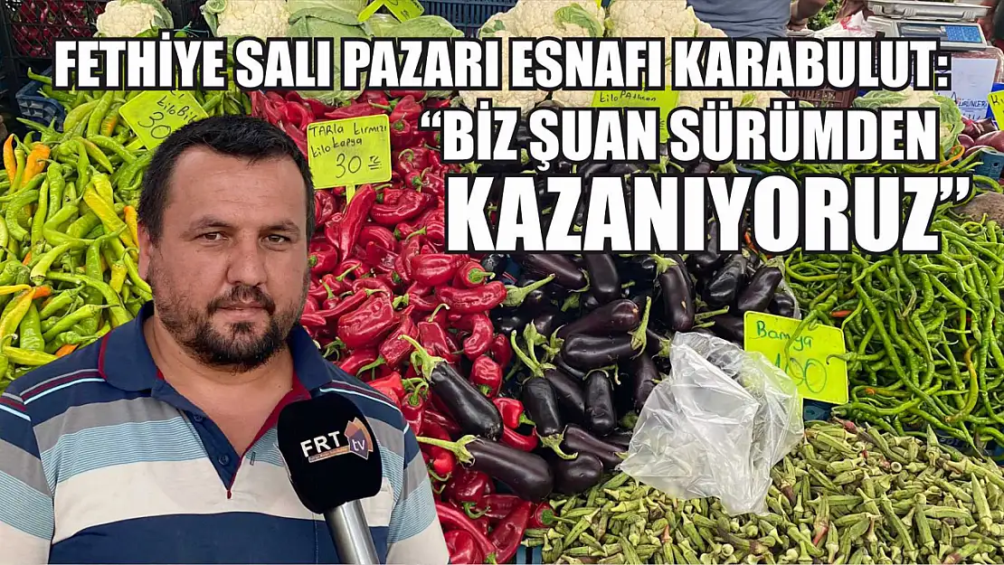 Fethiye Salı Pazarı Esnafı Sercan Karabulut: 'Biz şuan sürümden kazanıyoruz'