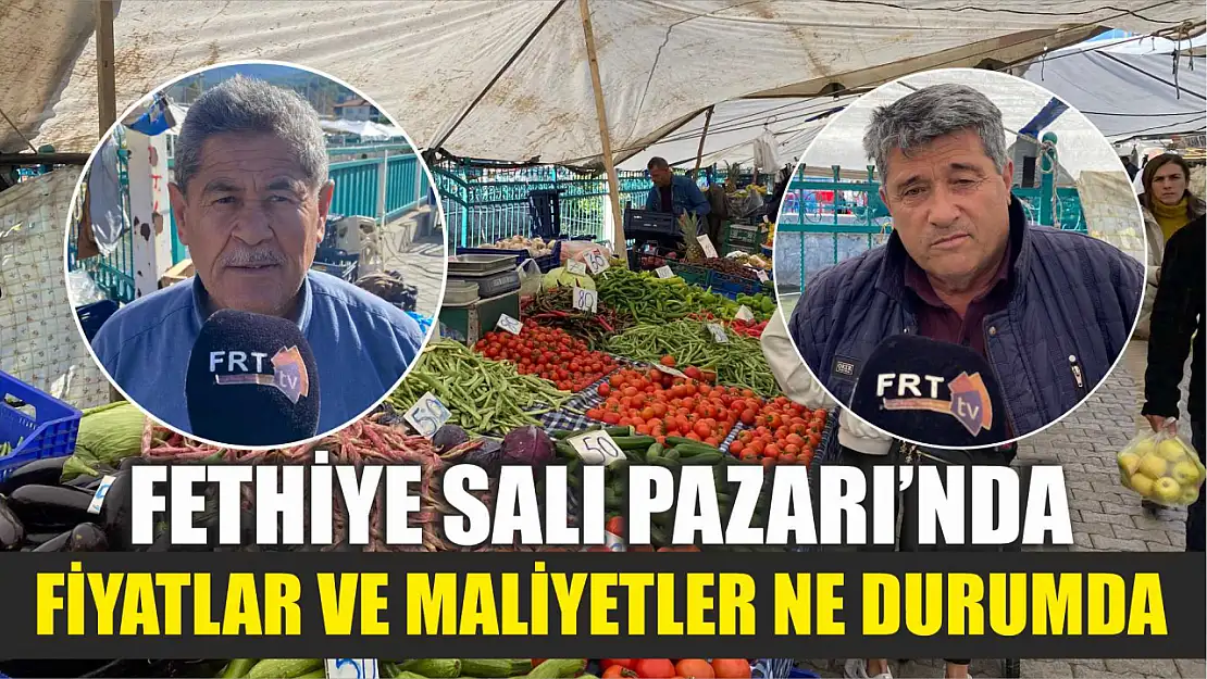 Fethiye Salı Pazarı'nda Fiyatlar ve Maliyetler Ne Durumda