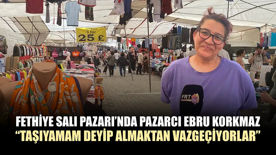 Fethiye Salı Pazarı'nda Pazarcı Ebru Korkmaz, 'Taşıyamam deyip almaktan vazgeçiyorlar'