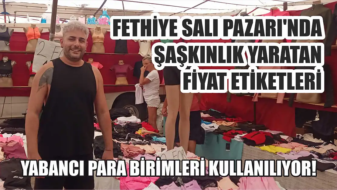 Fethiye Salı Pazarı'nda Şaşkınlık Yaratan Fiyat Etiketleri, Yabancı Para Birimleri Kullanılıyor!