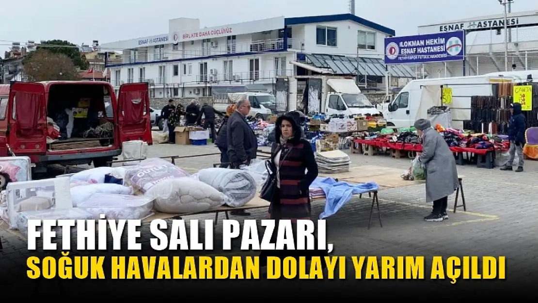 Fethiye Salı Pazarı, Soğuk Havalardan Dolayı Yarım Açıldı