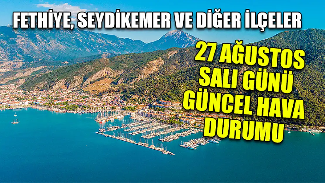 Fethiye, Seydikemer ve diğer ilçeler 27 Ağustos Salı günü güncel hava durumu