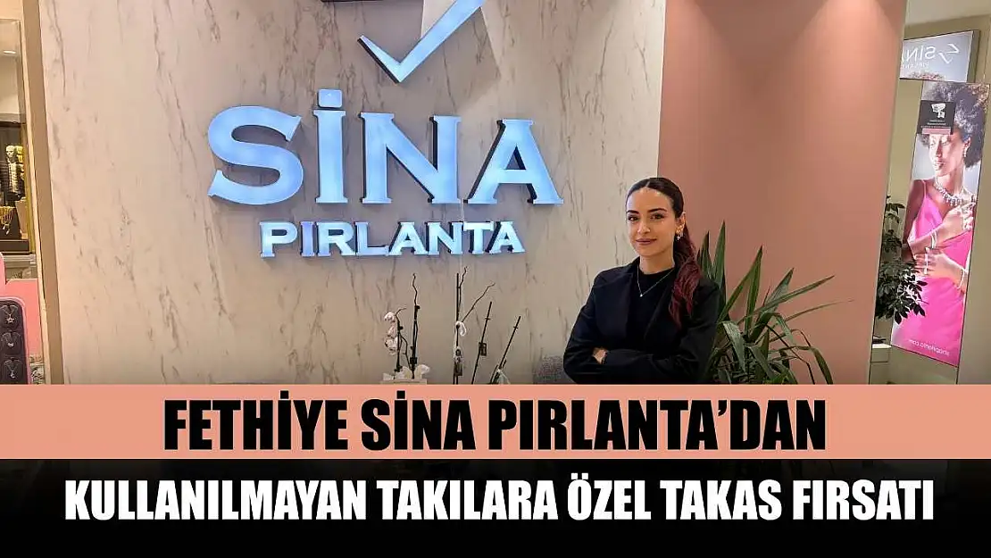 Fethiye Sina Pırlanta'dan kullanılmayan takılara özel takas fırsatı