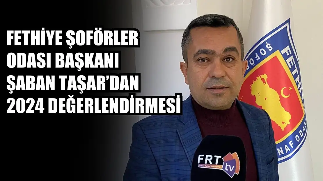 Fethiye Şoförler Odası Başkanı Şaban Taşar'dan 2024 Değerlendirmesi