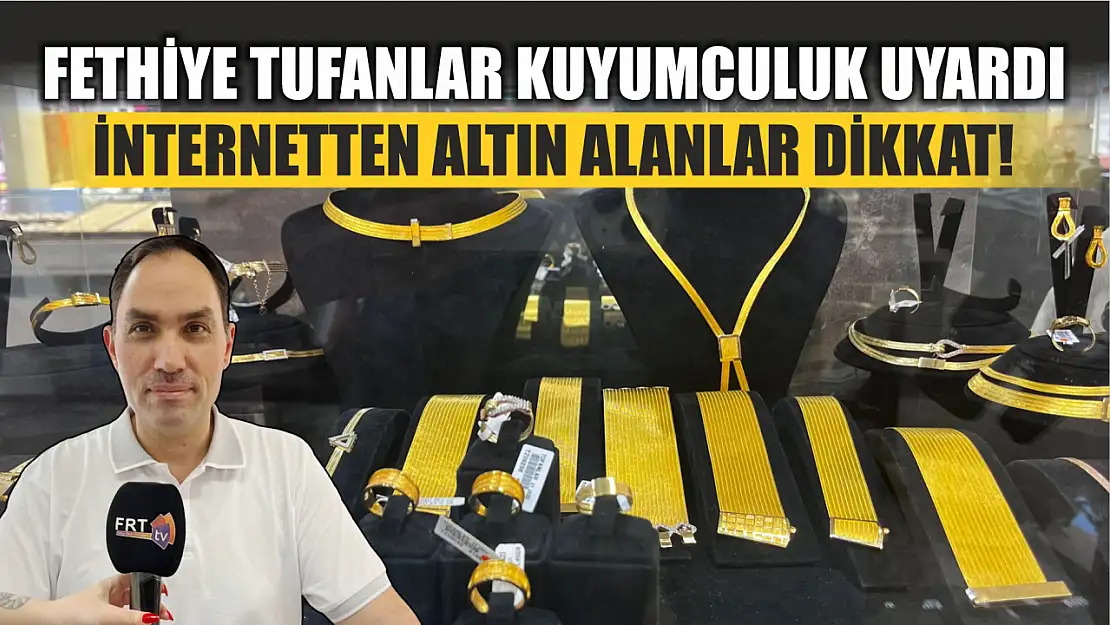 Fethiye Tufanlar Kuyumculuk uyardı: İnternetten altın alanlar dikkat!  