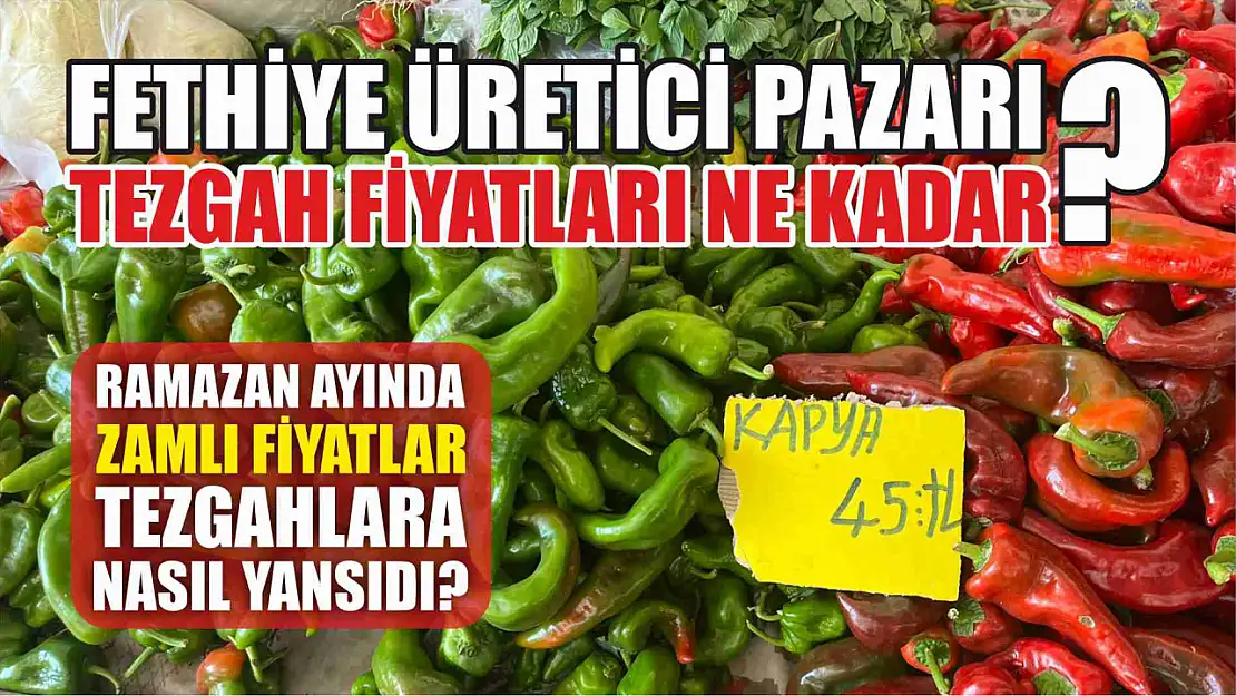 Fethiye üretici pazarı tezgah fiyatları ne kadar? Ramazan ayında zamlı fiyatlar tezgahlara nasıl yansıdı?