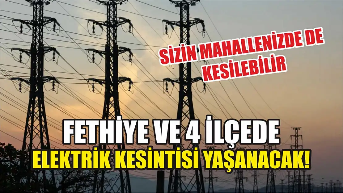 Fethiye ve 4 ilçede elektrik kesintisi yaşanacak! Sizin mahallenizde de kesilebilir