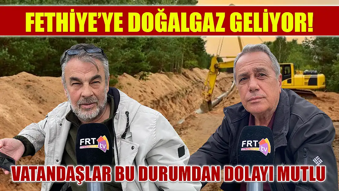 Fethiye'ye doğalgaz geliyor! Vatandaşlar bu durumdan dolayı mutlu