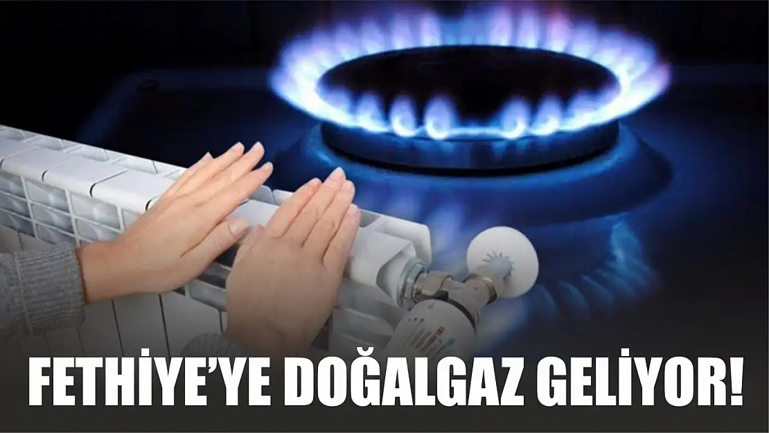 Fethiye'ye Doğalgaz Geliyor!