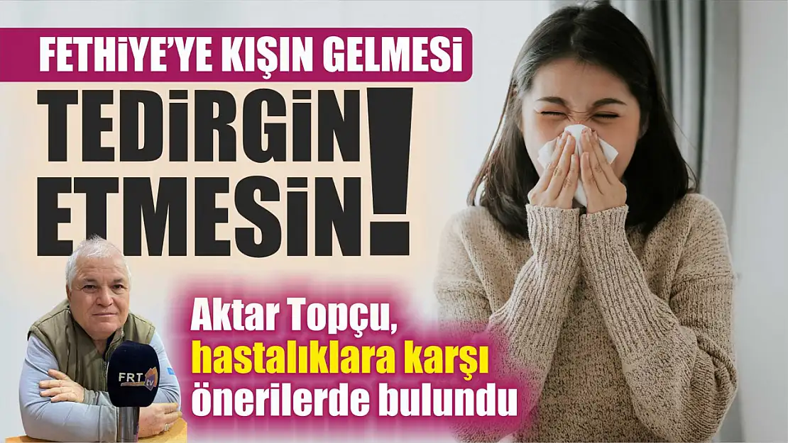 Fethiye'ye kışın gelmesi tedirgin etmesin: Aktar Topçu, hastalıklara karşı önerilerde bulundu