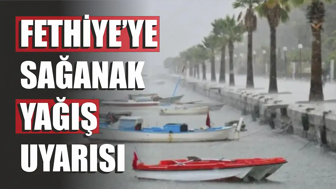 Fethiye'ye Sağanak Yağış Uyarısı