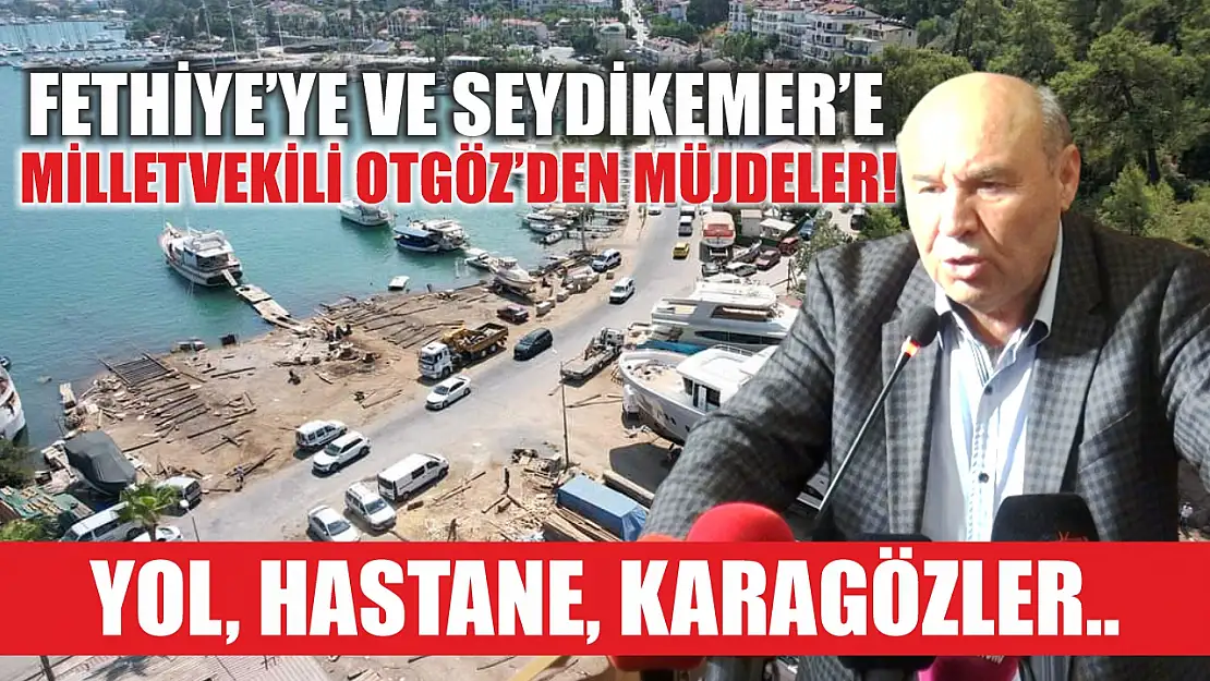 Fethiye'ye ve Seydikemer'e Milletvekili Otgöz'den Müjdeler! Yol, Hastane, Karagözler..