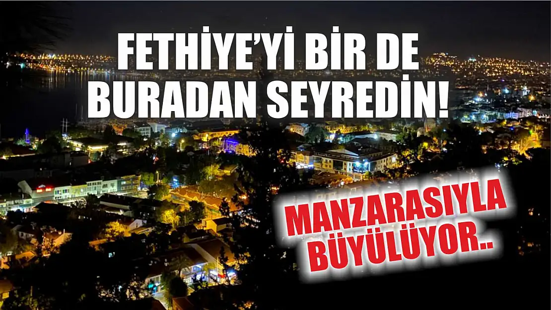 Fethiye'yi bir de buradan seyredin! Manzarasıyla büyülüyor..