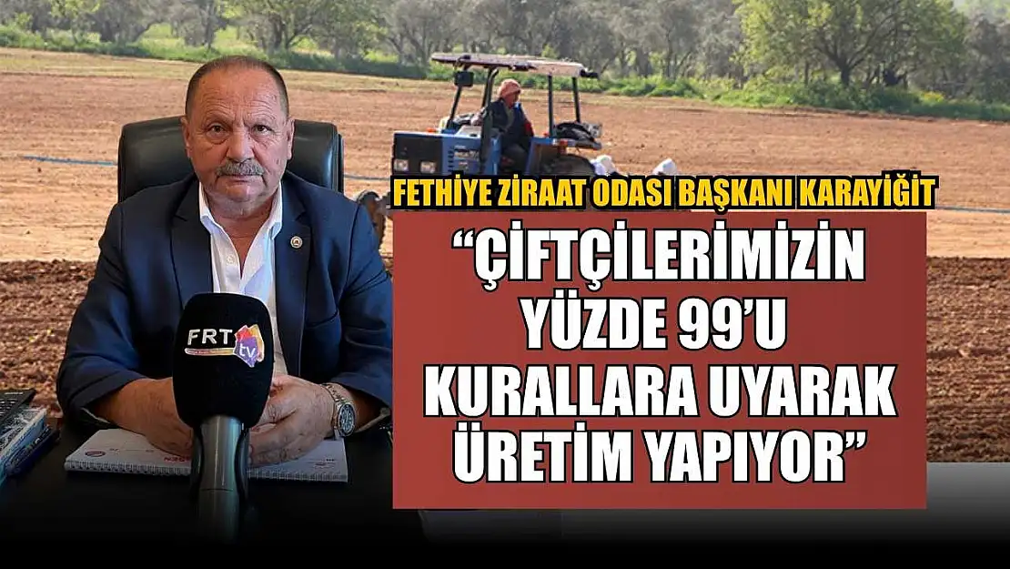 Fethiye Ziraat Odası Başkanı Karayiğit: 'Çiftçilerimizin Yüzde 99'u Kurallara Uyarak Üretim Yapıyor'