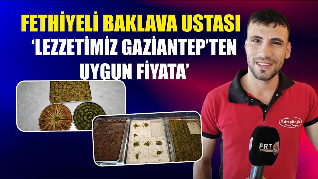 Fethiyeli Baklava Ustası: 'Lezzetimiz Gaziantep'ten Uygun Fiyata'