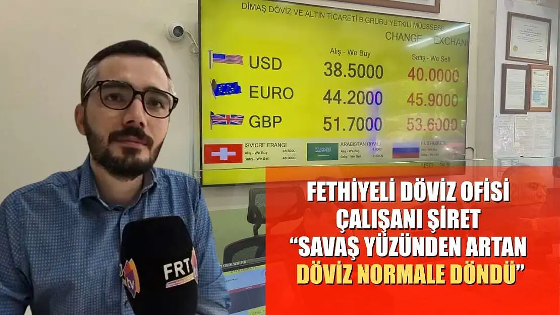 Fethiyeli Döviz Ofisi Çalışanı Şiret: 'Savaş yüzünden artan döviz normale döndü'