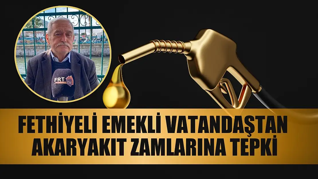 Fethiyeli Emekli Vatandaştan Akaryakıt Zamlarına Tepki