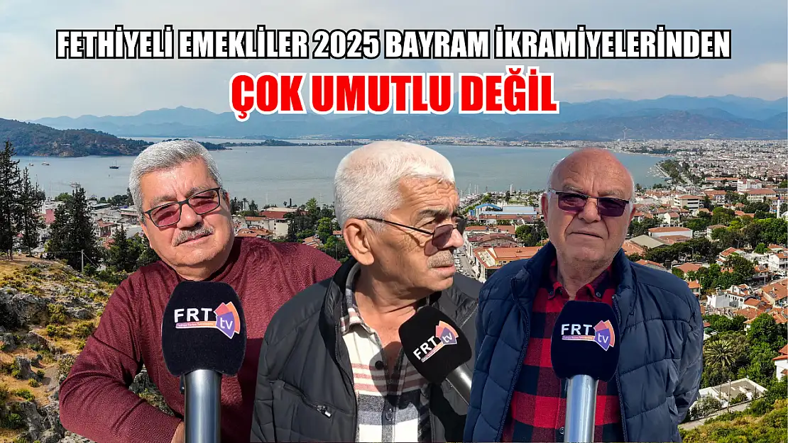 Fethiyeli emekliler 2025 bayram ikramiyelerinden çok umutlu değil