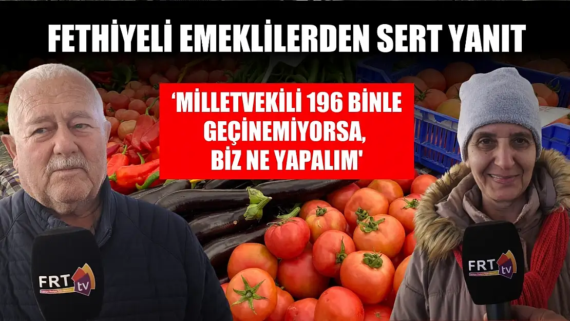 Fethiyeli emeklilerden sert yanıt, 'Milletvekili 196 binle geçinemiyorsa, biz ne yapalım'