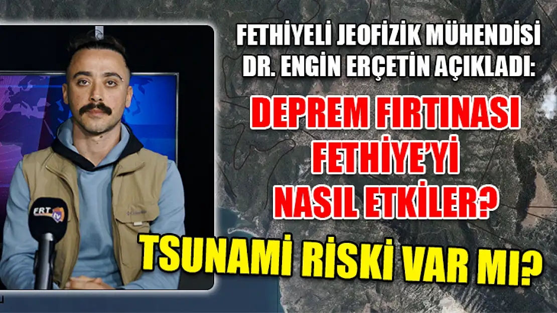 Fethiyeli Jeofizik Mühendisi Dr. Engin Erçetin açıkladı: Deprem Fırtınası Fethiye'yi nasıl etkiler? Tsunami Riski var mı?