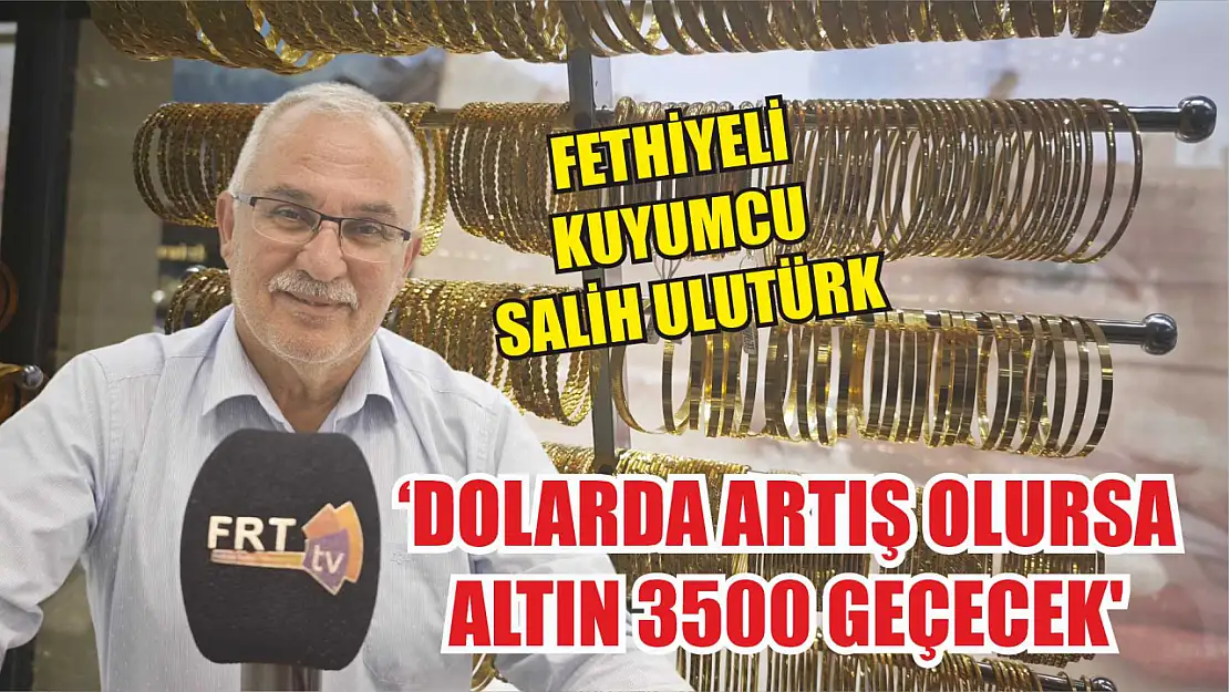 Fethiyeli Kuyumcu Salih Ulutürk :'Dolarda artış olursa altın 3500 geçecek'