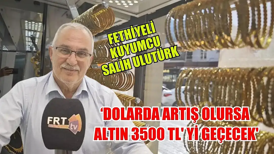 Fethiyeli Kuyumcu Salih Ulutürk :'Dolarda artış olursa altın 3500 TL' yi geçecek'