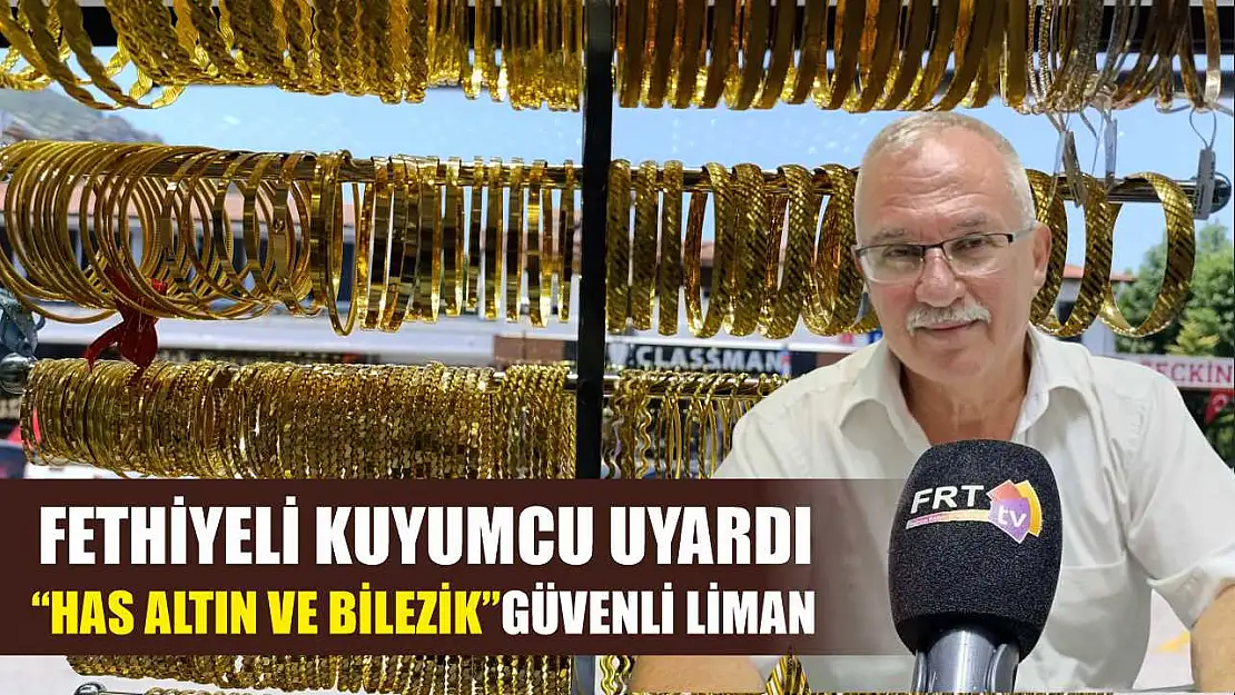 Fethiyeli Kuyumcu Uyardı: 'Has Altın ve Bilezik' Güvenli Liman