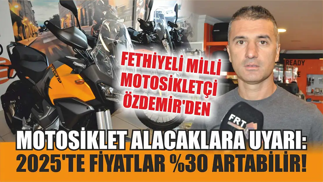 Fethiyeli Milli Motosikletçi Özdemir'den Motosiklet Alacaklara Uyarı: 2025'te Fiyatlar Yüzde 30 Artabilir