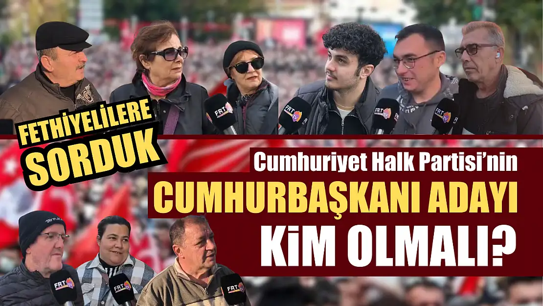 Fethiyelilere sorduk CHP'nin Cumhurbaşkanı adayı kim olmalı