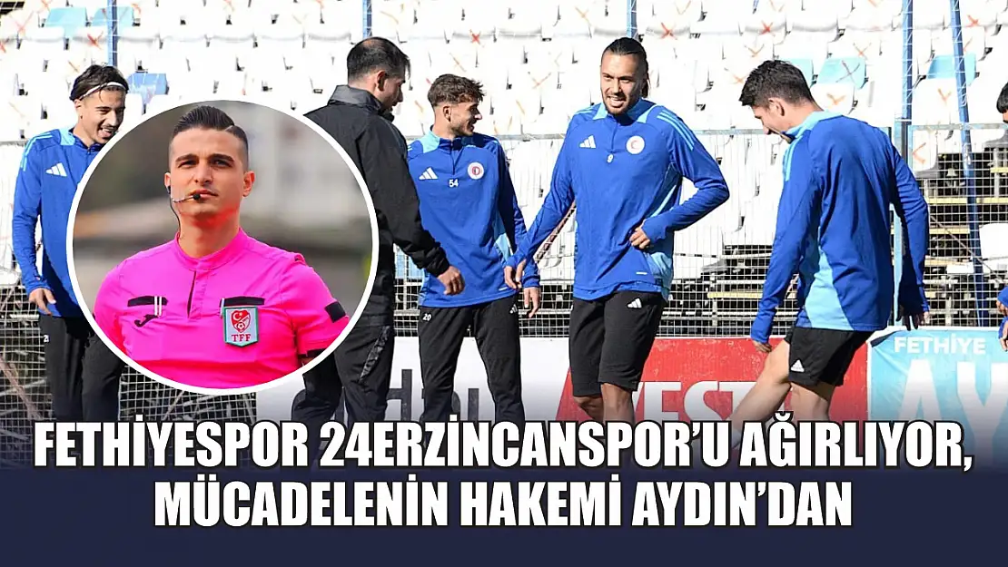 Fethiyespor 24Erzincanspor'u Ağırlıyor, Mücadelenin Hakemi Aydın'dan