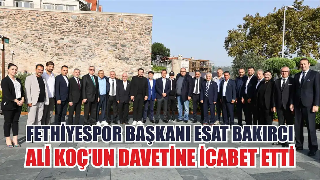 Fethiyespor Başkanı Esat Bakırcı, Ali Koç'un Davetine İcabet Etti