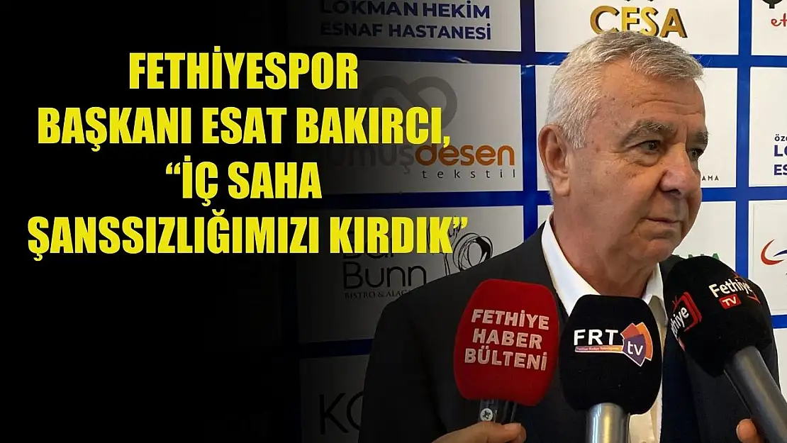 Fethiyespor Başkanı Esat Bakırcı, 'İç Saha Şanssızlığımızı Kırdık'