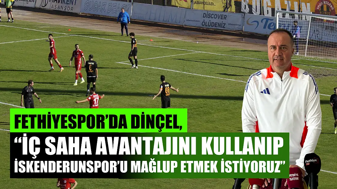 Fethiyespor'da Dinçel, 'İç Saha Avantajını Kullanıp İskenderunspor'u Mağlup Etmek İstiyoruz'