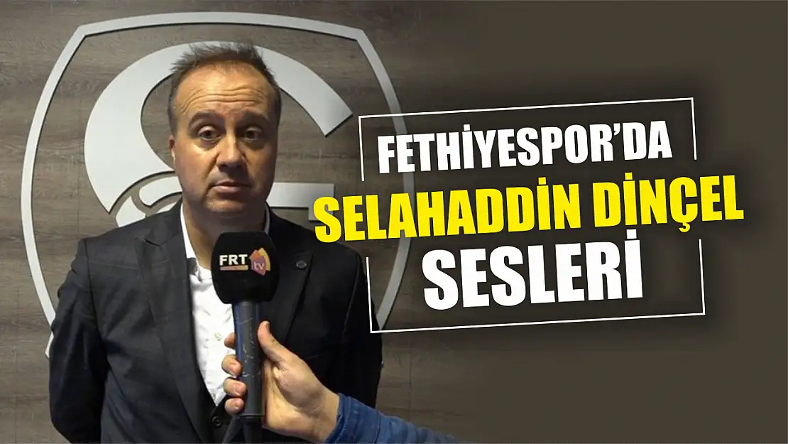 Fethiyespor'da Selahaddin Dinçel sesleri