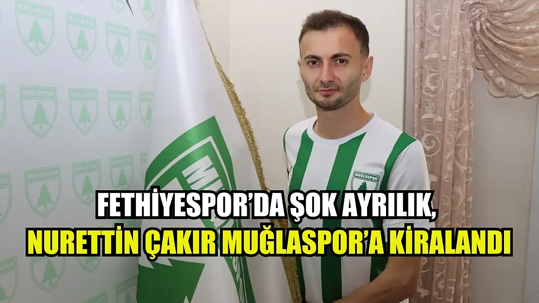 Fethiyespor'da Şok Ayrılık, Nurettin Çakır Muğlaspor'a Kiralandı