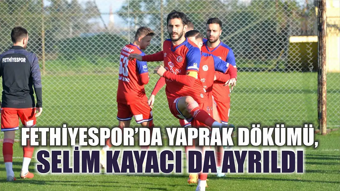 Fethiyespor'da Yaprak Dökümü, Selim Kayacı da Ayrıldı