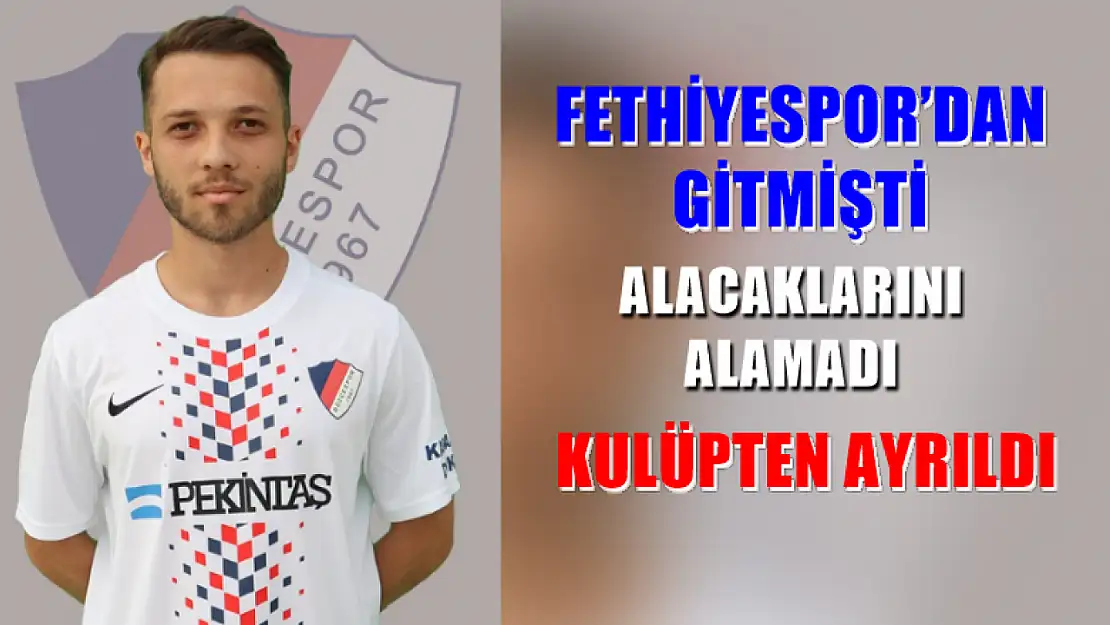 Fethiyespor'dan gitmişti, alacaklarını alamadı kulüpten ayrıldı