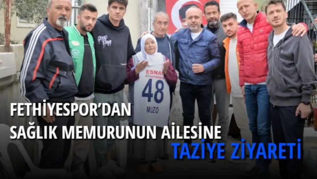 FETHİYESPOR'DAN SAĞLIK MEMURUNUN AİLESİNE TAZİYE ZİYARETİ