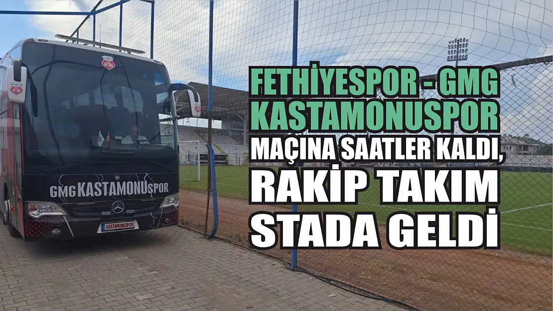 Fethiyespor – GMG Kastamonuspor maçına saatler kaldı, rakip takım stada geldi