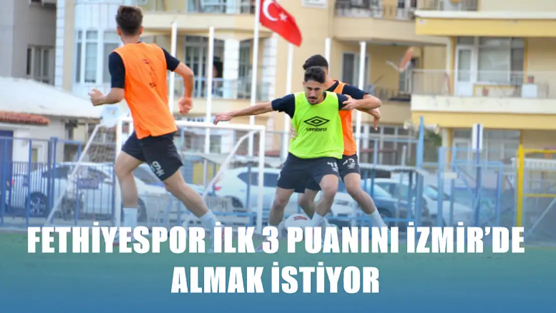 Fethiyespor İlk 3 Puanını İzmir'de Almak İstiyor