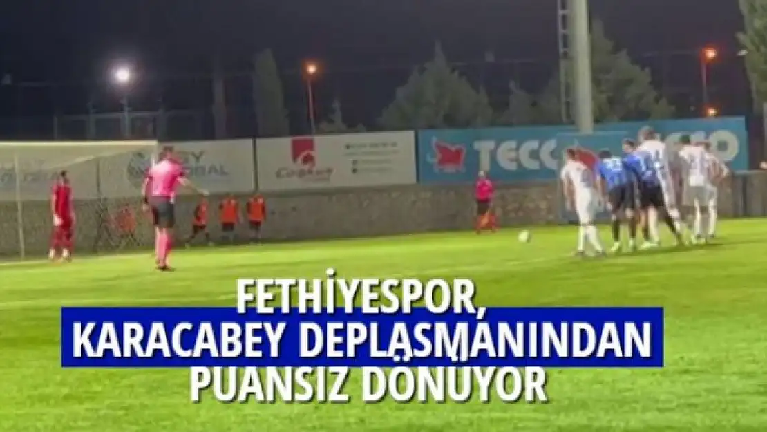 FETHİYESPOR, KARACABEY DEPLASMANINDAN PUANSIZ DÖNÜYOR